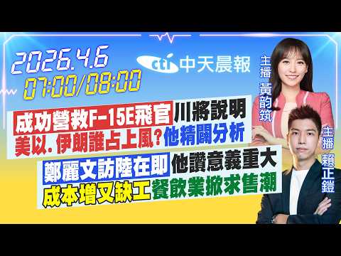【4/6即時新聞】「成功營救F-15E飛官」川將說明「美以.伊朗誰占上風?」他精闢分析|「鄭麗文訪陸在即」他讚意義重大 |黃韵筑/賴正鎧 報新聞 20260406 @中天新聞CtiNews