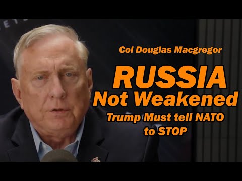 Col Doug Macgregor: Russia is Not Weakened, Trump Must Tell NATO to STOP