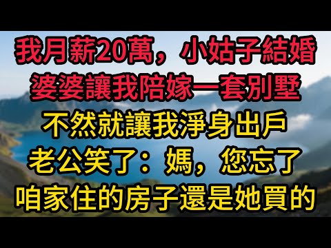 我月薪20萬,小姑子結婚,婆婆讓我陪嫁一套300萬的別墅,不然就讓我淨身出戶,老公笑了:媽,您忘了,咱家住的房子,還是她買的