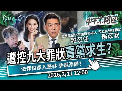 「九大罪狀」賣黨求生?法律世家入政壇叢林 求官風波引爆 參選路恐添變?ft.賴苡任、賴苡安|黃光芹-中午來開匯【CNEWS】2026/2/11 1200