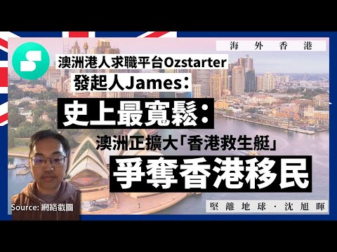 【海外香港 202 🇦🇺】澳洲港人求職平台Ozstarter發起人James:史上最寬鬆:澳洲正擴大「香港救生艇」爭奪香港移民