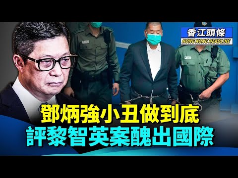 鄧炳強小丑做到底,評黎智英案醜出國際;47人案趙家賢電視道歉 網民:好有大陸Feel #香江頭條 #黎智英案 #鄧炳強 #趙家賢