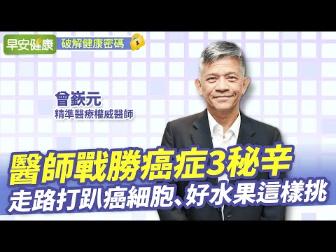 被宣告罹胰臟癌!名醫公開抗癌3秘辛:走路打趴癌細胞、好水果這樣挑︱曾嶔元 精準醫療權威醫師【早安健康】