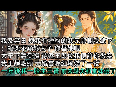【一口氣看完】我及笄日 與我有婚約的狀元郎朝我跪下:綰柔不願嫁太子 你替她吧,太子下體受損 待梁王即位我便許你做妾,我平靜點頭 大婚當晚紅燭燃了一夜,一年後我一胎生三寶 前未婚夫和堂妹傻了