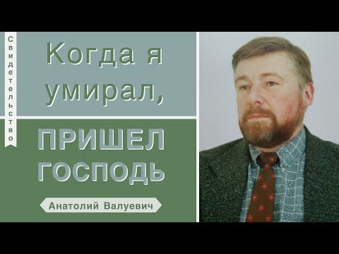 Когда я умирал, пришел Господь - Анатолий Валуевич (Свидетельство)