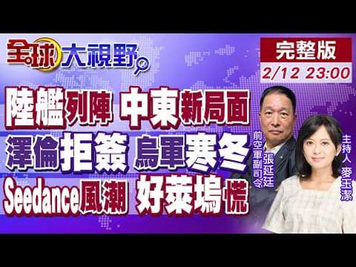 陸055驅逐艦攜大團列陣中東!澤倫拒簽協議!烏鬧兵慌 爺爺軍團救場!Seedance2.0火遍全球 網讚媲美好萊塢【全球大視野】20260212完整版@全球大視野Global_Vision