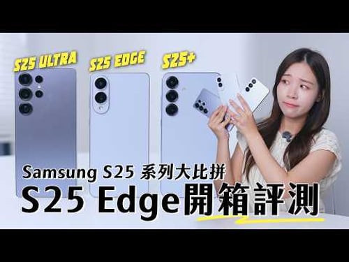 Samsung 旗艦輕薄手機 S25 Edge 開箱評測|S25 系列大比拼!S25Ultra、S25+、S25 Edge 外形、跑分、續航、相機、穩定度 5 大測試