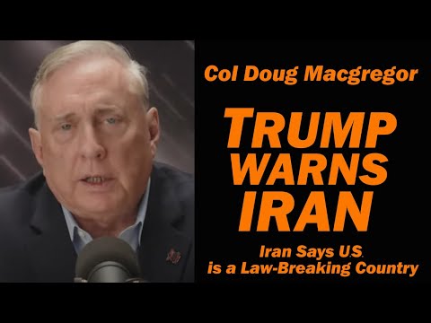 Col Doug Macgregor: Trump Warns Iran