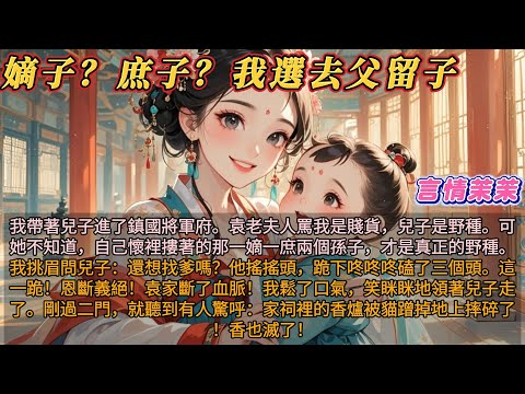 《嫡子?庶子?我選去父留子》我帶兒子進了鎮國將軍府。袁老夫人罵我是賤貨,兒子是野種。可她不知道自己懷裡摟著的那一嫡一庶兩個孫子,才是野種。我挑眉問兒子:還想找爹嗎?他搖搖頭,跪下咚咚咚磕了三個頭。