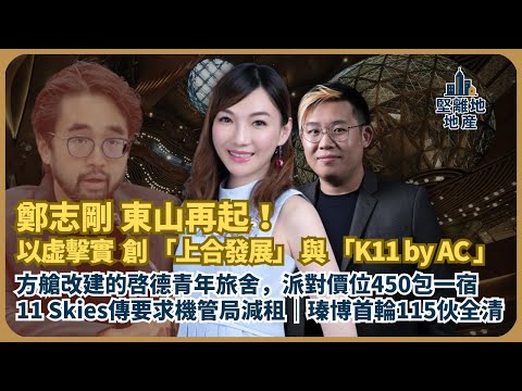 堅離地地產|鄭志剛東山再起,不做發展商,做文創投資、一帶一路|方艙改建的啟德青年旅舍,派對價每位450包一晚宿|11 Skies傳要求機管局減租|瑧博首輪115伙全清(Jace x 馮智政)