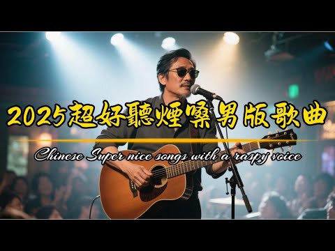 【2025超好聽煙嗓男版傳奇】放松心情+讀書工作+休閒養心背景音樂|Chinese Super Songs with Raspy Voice