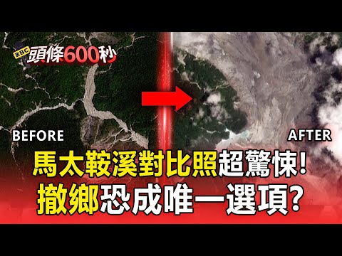 馬太鞍溪「災前災後對比」河道變寬!堰塞湖「隱憂未解」撤鄉成唯一選項? 【頭條600秒】