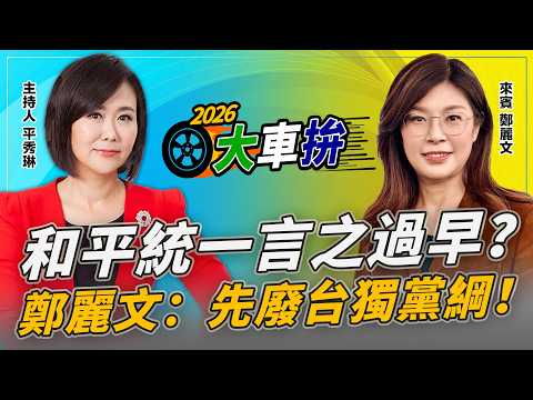 和平統一言之過早?鄭麗文:先廢台獨黨綱!【2026選舉大車拚】2026.02.04 平秀琳、鄭麗文