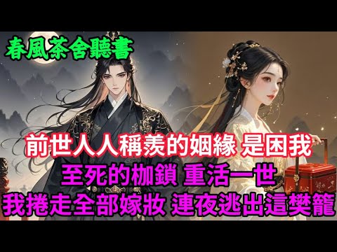 【完結爽文】前世人人稱羨的姻緣,是困我至死的枷鎖。重活一世 我捲走全部嫁妝,連夜逃出這樊籠!#小説 #原創 #古言 #完結#爽文