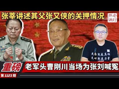 重磅:张莘讲述其父张又侠的关押情况,老军头曹刚川当场为张刘喊冤,习近平大头特写状态极差。《老灯开讲第1123期》