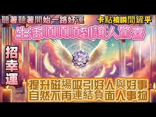 聽著聽著開始一路好運|生活順順順到讓人驚喜|招幸運|提升磁場吸引好人與好事 自然不再連結負面人事物|吸引力法則調頻能量音樂