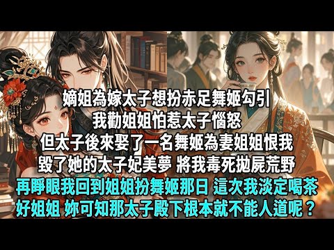 嫡姐為嫁太子想扮赤足舞姬勾引。我勸姐姐恐惹太子惱怒,但太子後來娶了一名舞姬為妻。姐姐恨我毀了她的太子妃美夢,將我毒死拋屍荒野。再睜眼回到姐姐扮舞姬,這次我淡定喝茶 好姐姐妳可知那太子殿下根本就不能人道