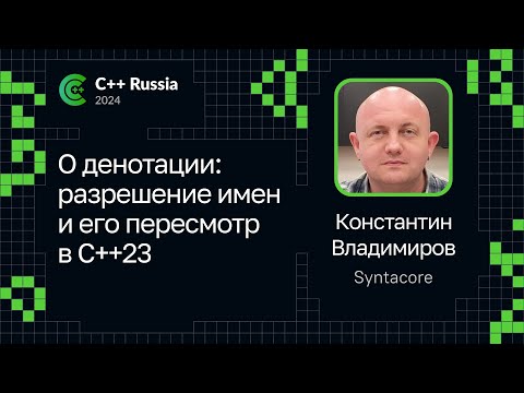 Константин Владимиров — О денотации: разрешение имен и его пересмотр в C++23