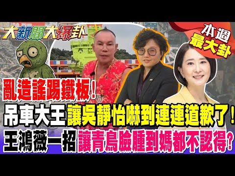 亂造謠踢鐵板!吊車大王讓吳靜怡嚇到連連道歉了!王鴻薇一招讓青鳥臉腫到媽都不認得?!【#本週最大卦1】@大新聞大爆卦HotNewsTalk