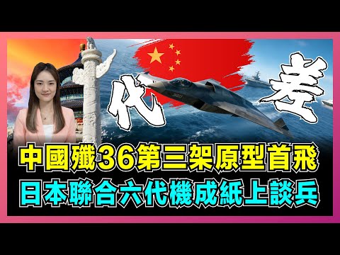 中國殲36第三架原型首飛,日本聯合六代機成紙上談兵!|解放軍文鰩重新定義空戰,日英意聯合項目GCAP望塵莫及?【屈姬主播 EP350】