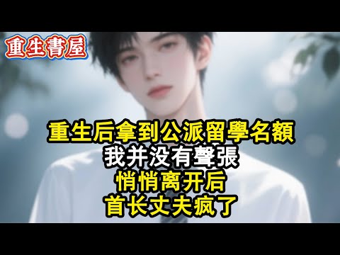 【重生爽文】重生後拿到公派留學名額,我並沒有聲張,悄悄離開後,首長丈夫瘋了#小說 #重生 #情感 #完结文 #完結 #爽文 #小说推文 #小说推荐 #一口气看完 #睡前故事 #重生小說 #故事