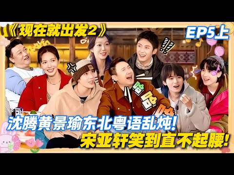 现在就出发2 第5期上完整版:沈腾黄景瑜东北粤语乱炖!宋亚轩笑到直不起腰!#现在就出发2 #沈腾 #范丞丞 #白敬亭 #金晨 #贾冰