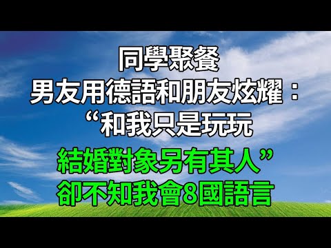 同學聚餐,男友用德語和朋友炫耀:和我只是玩玩,結婚對象另有其人!卻不知我會8國語言!#生活經驗 #人生感悟 #故事分享 #為人處世 #打脸