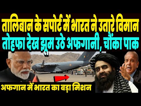 तालिबान के सपोर्ट में अफगान में उतरे भारतीय विमान, तोहफा पाकर झूमे अफगानी, हिल गया पाकिस्तान !