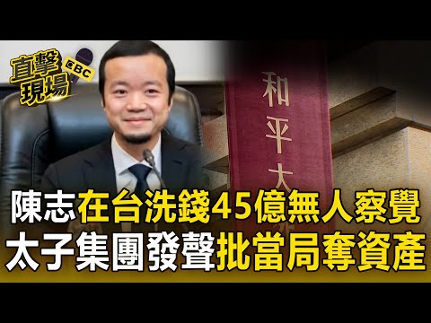 陳志在台洗錢45億「無人察覺」曝國安漏洞!太子集團新聲明「否認一切違法行為」批當局奪資產【直擊現場】