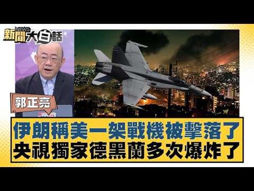 伊朗稱美一架戰機被擊落了 央視獨家德黑蘭多次爆炸了【#新聞大白話】20260323-10|#郭正亮 #張延廷 #李大中