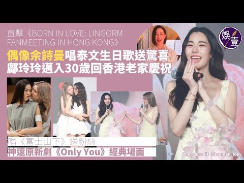 直擊LINGORM FM IN HONG KONG》︱偶像佘詩曼唱泰文生日歌送驚喜 鄺玲玲邁入30歲回香港老家慶祝 唱《富士山下》送粉絲 神還原新劇《Only You》經典場面(#LingOrm)