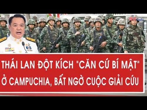 Vấn đề hôm nay: Thái Lan đột kích “căn cứ bí mật” ở Campuchia, bất ngờ cuộc giải cứu