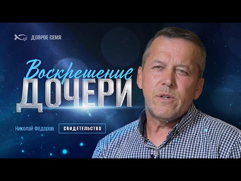 Воскрешение дочери | история жизни | Николай Федоров
