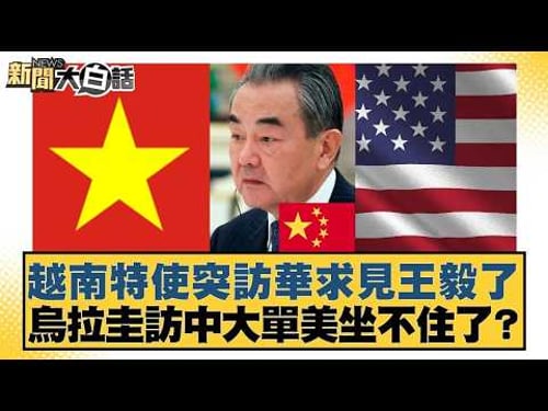 越南特使突訪華求見王毅了 烏拉圭訪中大單美坐不住了?【#新聞大白話】20260204|#賴岳謙 #謝寒冰 #栗正傑