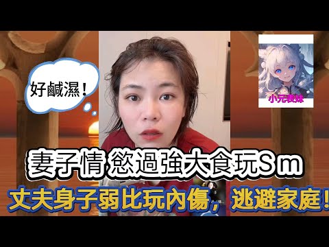 妻子情 慾過強大食玩S m 丈夫身子弱比玩內傷,逃避家庭!#小元姐姐最新直播