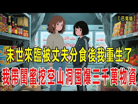 【完结】我重生回了末世来临前,前世断粮后我被丈夫和他的继妹一刀刀割肉分食,活活痛死,这一次,闺蜜向我坦白她的噩梦,疑似也是重生,我们一起挖山洞囤满物资,看渣男继妹冻成冰雕#小说 #末世 #重生 #動漫