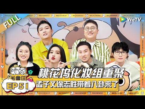 毛雪汪超劲爆老友八卦局!桃花坞化妆组孟子义徐志胜重聚 他们带着八卦来了!|《毛雪汪》EP51 FULL #综艺 #孟子义 #徐志胜 #好妹妹乐队 #李雪琴 #毛不易