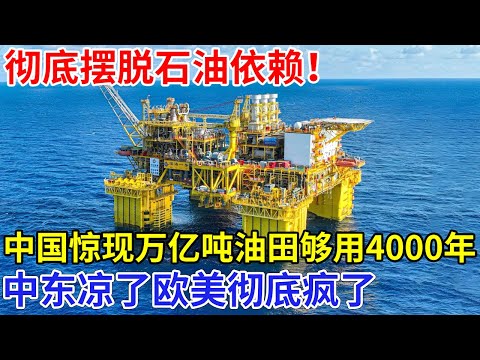 彻底摆脱石油依赖!中国深海惊现大油田,万亿吨储量够用4000年,只有中国技术挖得出来,中东凉了欧美彻底疯了【科技前沿】