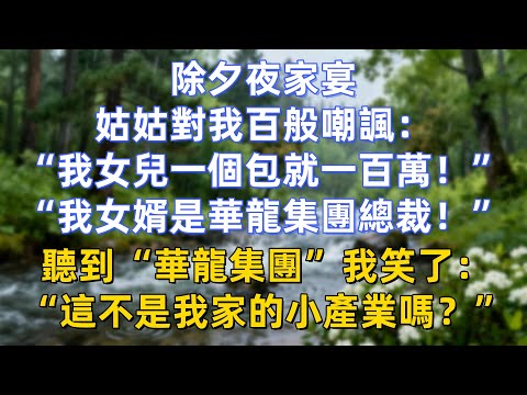 除夕夜家宴,姑姑對我百般嘲諷:“我女兒一個包就一百萬!”“我女婿是華龍集團總裁!”聽到“華龍集團”我笑了:“這不是我家的小產業嗎?”