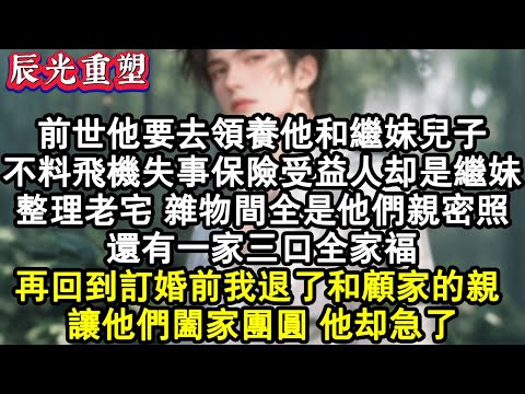 【完結爽文】前世他要去領養他和繼妹兒子,不料飛機失事 保險受益人卻是繼妹,整理老宅,雜物間全是他們親密照,還有一家三口全家福,睜眼回到訂婚前我退了和顧家的親 ,他卻急了。#故事 #重生故事 #爽文