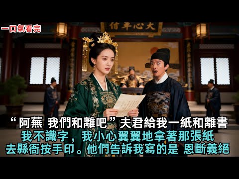 “阿蕪,我們和離吧”夫君給我一紙和離書,我不識字,我小心翼翼地拿著那張紙,去縣衙按了手印。他們告訴我,上面寫的是“恩斷義絕”。#古言#故事#小說#和離