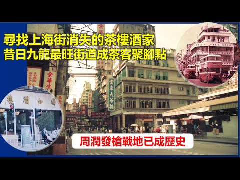 社長掃街 | 尋找上海街消失的茶樓酒家 昔日九龍最旺街道成茶客聚腳點【香港民物誌】