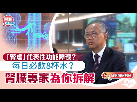 肥胡醫聊|「腎虛」代表性功能障礙?每日必飲8杯水?腎臟專家為你拆解
