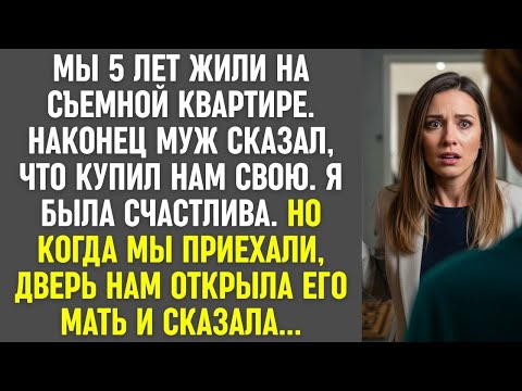 5 лет жили на съёмной Муж сказал, что купил квартиру Но дверь нам открыла его мать