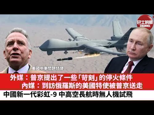 【晨早直播】外媒:普京提出了一些「苛刻」的停火條件。內媒:到訪俄羅斯的美國特使被普京送走。中國新一代彩虹-9 中高空長航時無人機試飛。25年3月16日