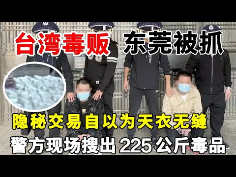 台湾毒贩在东莞被抓,隐秘交易自以为天衣无缝,警方现场搜出225公斤毒品,被抓时正准备将毒品卖往马来西亚#缉毒现场#贩毒案【法案追踪】