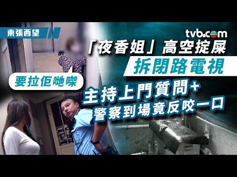 東張西望|「夜香姐」高空掟屎拆閉路電視 主持上門質問 警察到場竟反咬一口?