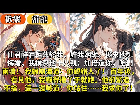 完結沙雕歡樂超搞笑甜寵文:仙君醉酒輕薄於我,許我姻緣。後來他想悔婚,我撲倒他十八親:加倍還你,咱們兩清!我娘崩潰:你親錯人了! 百年後看見他,我嚇得撒丫子就跑。他卻緊追不捨還一邊喊:你站住,我求你了!