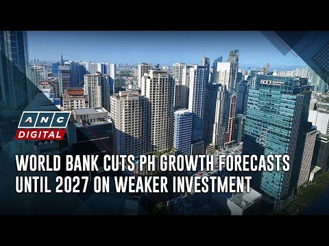 World Bank cuts PH growth forecasts until 2027 on weaker investment | ANC