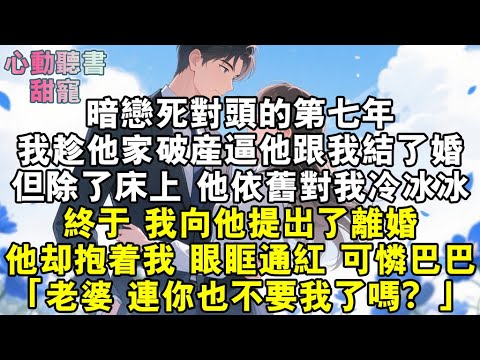 暗戀死對頭的第七年,我趁他家破產逼他跟我結了婚。但,除了床上,他依舊對我冷冰冰。終於,我向他提出了離婚。一向高傲自持的男人,卻死死抱著我,眼眶通紅。可憐巴巴道;「老婆,連你也不要我了嗎?」#小說